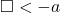 \square < -a