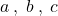 a \: , \; b \: , \; c