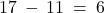 17 \: - \: 11 \: = \: 6