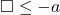 \square \le -a