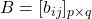 B = [b_{ij}]_{p \times q}