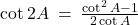 \cot 2A \: = \: \frac{\cot^2 A - 1}{2\cot A}