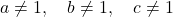 a \neq 1 , \quad b \neq 1 , \quad c \neq 1
