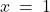 x \: = \: 1
