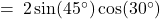 = \: 2 \sin(45^\circ) \cos(30^\circ)