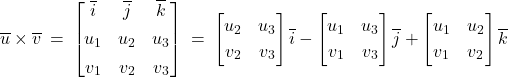 \overline{u} \times \overline{v} \: = \: \begin{bmatrix} \overline{i} & \overline{j} & \overline{k} \\[4pt] u_1 & u_2 & u_3 \\[4pt]  v_1 & v_2 & v_3 \end{bmatrix} \: = \: \begin{bmatrix} u_2 & u_3 \\[2pt] v_2 & v_3 \end{bmatrix} \overline{i} - \begin{bmatrix} u_1 & u_3 \\[2pt] v_1 & v_3 \end{bmatrix} \overline{j} + \begin{bmatrix} u_1 & u_2 \\[2pt] v_1 & v_2 \end{bmatrix} \overline{k}