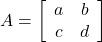 A = \left[ \begin{array}{cccc} a & b \\ c & d \\ \end{array} \right]