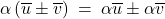 \alpha \left( \overline{u} \pm \overline{v}) \: = \: \alpha \overline{u} \pm \alpha \overline{v}