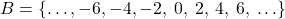 Rendered by QuickLaTeX.com B = \{\ldots, -6, -4, -2,\:0,\:2,\:4,\:6,\:\ldots\}