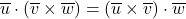 \overline{u} \cdot \left( \overline{v} \times \overline{w} \right) = \left( \overline{u} \times \overline{v} \right) \cdot \overline{w}