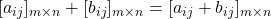 [a_{ij}]_{m \times n} + [b_{ij}]_{m \times n} = [a_{ij} + b_{ij}]_{m \times n}