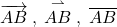 \overrightarrow{AB} \: , \; \overset{\rightharpoonup}{AB} \: , \; \overline{AB}