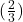 (\frac{2}{3})