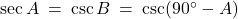 \sec A \: = \: \csc B \: = \: \csc(90^\circ - A)