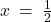 x \: = \: \frac{1}{2}