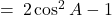 = \: 2\cos^2 A - 1