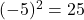 (-5)^2 = 25