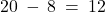 20 \: - \: 8 \: = \: 12