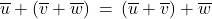 \overline{u} + \left( \overline{v} + \overline{w} \right) \: = \: \left( \overline{u} + \overline{v} \right) + \overline{w}