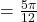 = \frac{5\pi}{12}