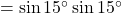 = \sin15^\circ \sin15^\circ
