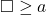 \square \ge a