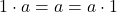1 \cdot a = a = a \cdot 1