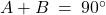A + B \: = \: 90^\circ