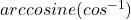 arccosine (cos^{-1})
