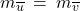 m_{\overline{u}} \: = \: m_{\overline{v}}