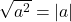 \sqrt{a^2} = |a|
