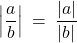 \left| \dfrac{a}{b} \right| \: = \: \dfrac{|a|}{|b|}