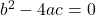b^2 - 4ac = 0