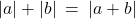 |a| + |b| \: = \: |a + b| 
