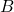 B 