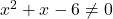 x^2 + x - 6 \neq 0