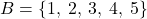 Rendered by QuickLaTeX.com B = \{1,\:2,\:3,\:4,\:5\}
