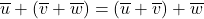 \overline{u} + \left( \overline{v} + \overline{w} \right) = \left( \overline{u} + \overline{v} \right) + \overline{w}