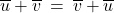 \overline{u} + \overline{v} \: = \: \overline{v} + \overline{u}