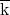\overline{\hbox{{k}}}