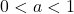 0 < a < 1