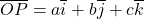 \overline{OP} = a\overline{i} + b\overline{j} + c\overline{k}
