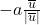 -a\frac{\overline{u}}{|\overline{u}|}