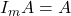 I_m A = A