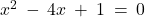 x^2 \: - \: 4x \: + \: 1 \: = \: 0