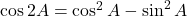 \cos 2A = \cos^2 A - \sin^2 A