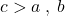 c > a \: , \; b