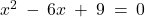 x^2 \: - \: 6x \: + \: 9 \: = \: 0