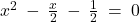 x^2 \: - \: \frac{x}{2} \: - \: \frac{1}{2} \: = \: 0