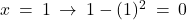  x \: = \: 1 \: \rightarrow \: 1 - (1)^2 \: = \: 0 